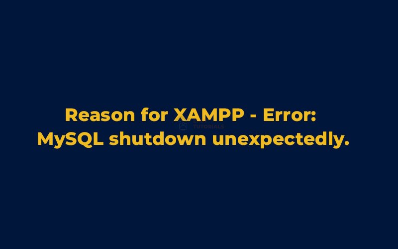 reason for XAMPP - Error: MySQL shutdown unexpectedly.